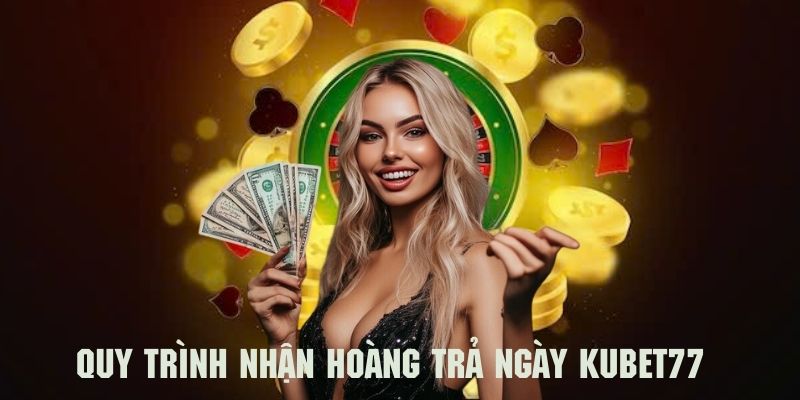 Quy trình nhận hoàn trả ngày Kubet77 siêu nhanh chóng